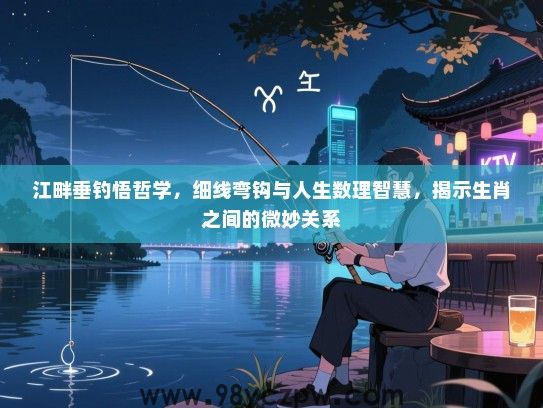 江畔垂钓悟哲学，细线弯钩与人生数理智慧，揭示生肖之间的微妙关系