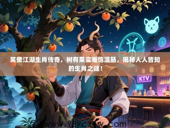 笑傲江湖生肖传奇，树有果实难饱温肠，揭秘人人皆知的生肖之谜！