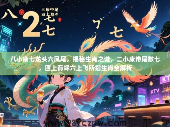 八小康七龙头六凤尾，揭秘生肖之谜，二小康带尾数七，四上有缘六上飞所指生肖全解析