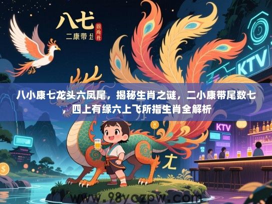 八小康七龙头六凤尾，揭秘生肖之谜，二小康带尾数七，四上有缘六上飞所指生肖全解析