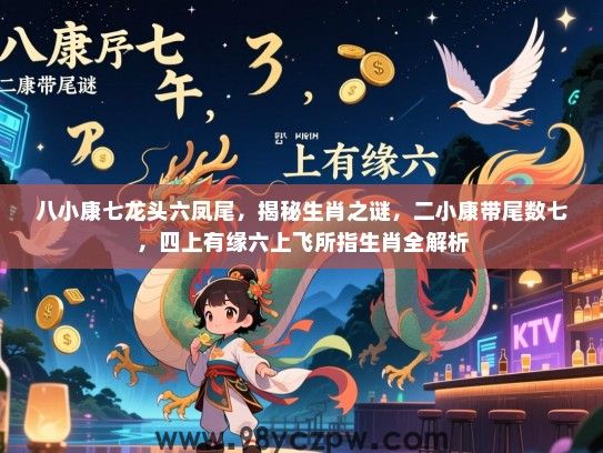 八小康七龙头六凤尾，揭秘生肖之谜，二小康带尾数七，四上有缘六上飞所指生肖全解析
