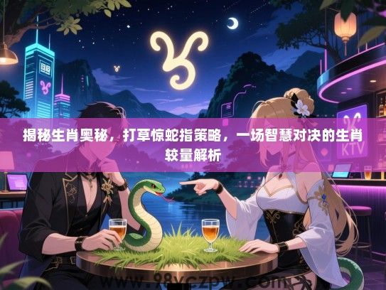 揭秘生肖奥秘，打草惊蛇指策略，一场智慧对决的生肖较量解析