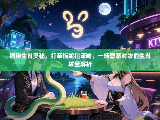 揭秘生肖奥秘，打草惊蛇指策略，一场智慧对决的生肖较量解析