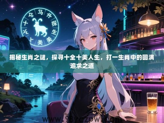 揭秘生肖之谜，探寻十全十美人生，打一生肖中的圆满追求之道