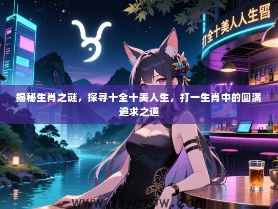 揭秘生肖之谜，探寻十全十美人生，打一生肖中的圆满追求之道