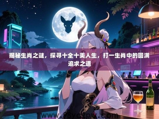 揭秘生肖之谜，探寻十全十美人生，打一生肖中的圆满追求之道