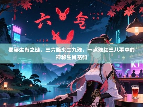 揭秘生肖之谜，三六晚来二九残，一点残红三八事中的神秘生肖密码