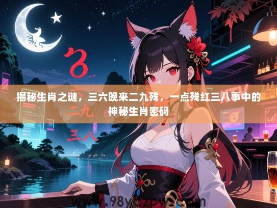 揭秘生肖之谜，三六晚来二九残，一点残红三八事中的神秘生肖密码