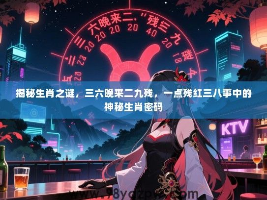 揭秘生肖之谜，三六晚来二九残，一点残红三八事中的神秘生肖密码