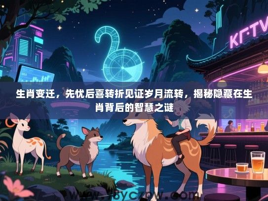 生肖变迁，先忧后喜转折见证岁月流转，揭秘隐藏在生肖背后的智慧之谜