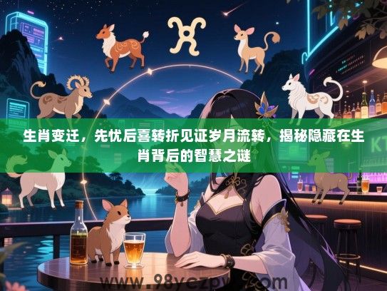 生肖变迁，先忧后喜转折见证岁月流转，揭秘隐藏在生肖背后的智慧之谜