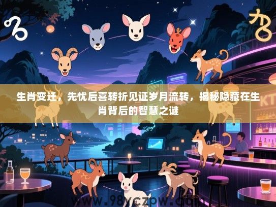 生肖变迁，先忧后喜转折见证岁月流转，揭秘隐藏在生肖背后的智慧之谜
