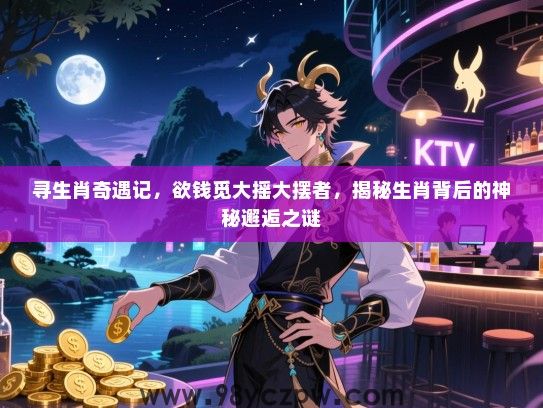 寻生肖奇遇记，欲钱觅大摇大摆者，揭秘生肖背后的神秘邂逅之谜