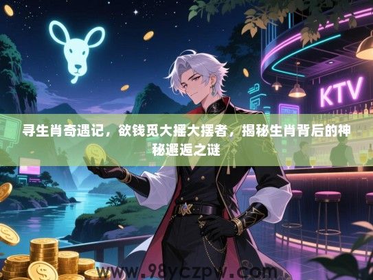 寻生肖奇遇记，欲钱觅大摇大摆者，揭秘生肖背后的神秘邂逅之谜