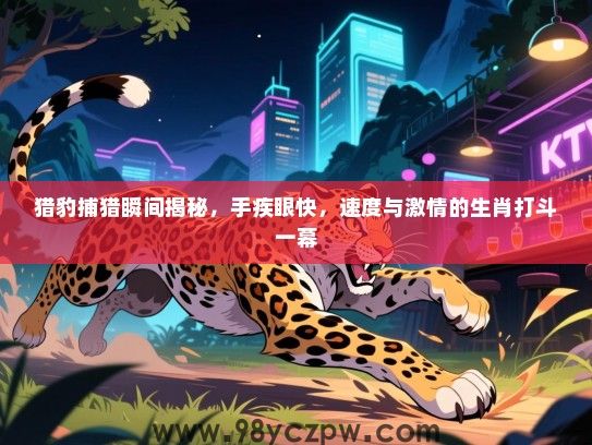 猎豹捕猎瞬间揭秘，手疾眼快，速度与激情的生肖打斗一幕
