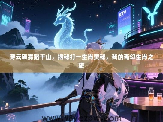 穿云破雾踏千山，揭秘打一生肖奥秘，我的奇幻生肖之旅