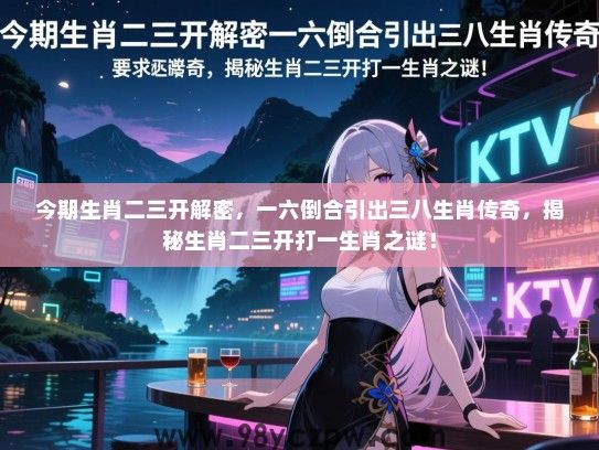 今期生肖二三开解密，一六倒合引出三八生肖传奇，揭秘生肖二三开打一生肖之谜！