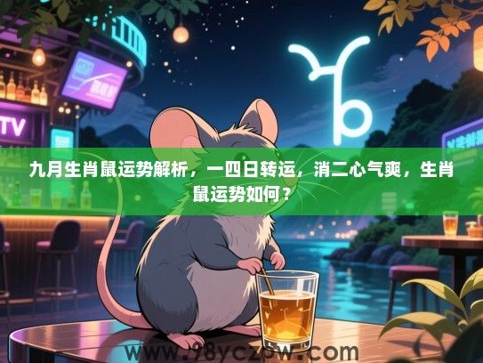 九月生肖鼠运势解析，一四日转运，消二心气爽，生肖鼠运势如何？