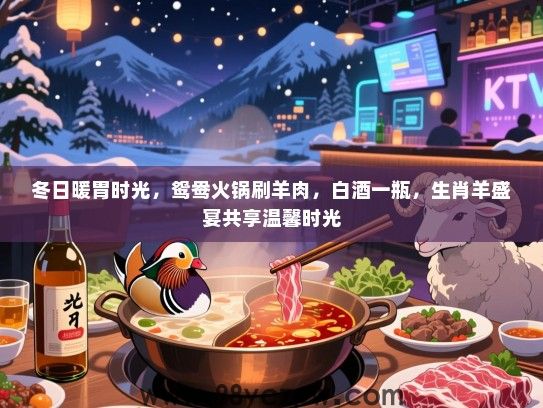 冬日暖胃时光，鸳鸯火锅刷羊肉，白酒一瓶，生肖羊盛宴共享温馨时光