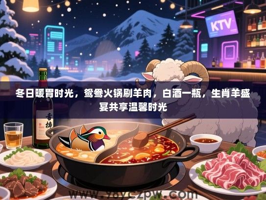 冬日暖胃时光，鸳鸯火锅刷羊肉，白酒一瓶，生肖羊盛宴共享温馨时光