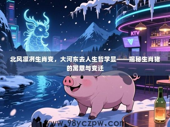 北风凛冽生肖变，大河东去人生哲学显——揭秘生肖猪的寓意与变迁