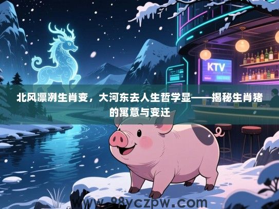北风凛冽生肖变，大河东去人生哲学显——揭秘生肖猪的寓意与变迁