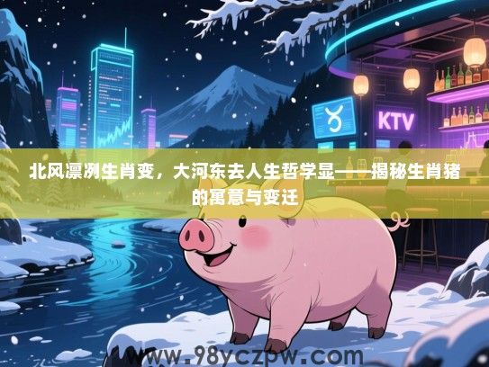 北风凛冽生肖变，大河东去人生哲学显——揭秘生肖猪的寓意与变迁
