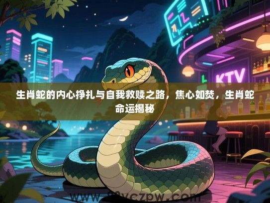 生肖蛇的内心挣扎与自我救赎之路，焦心如焚，生肖蛇命运揭秘