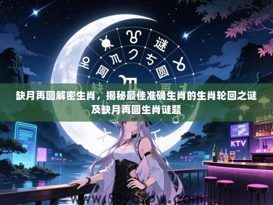 缺月再圆解密生肖，揭秘最佳准确生肖的生肖轮回之谜及缺月再圆生肖谜题