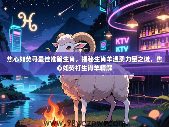 焦心如焚寻最佳准确生肖，揭秘生肖羊温柔力量之谜，焦心如焚打生肖羊精解