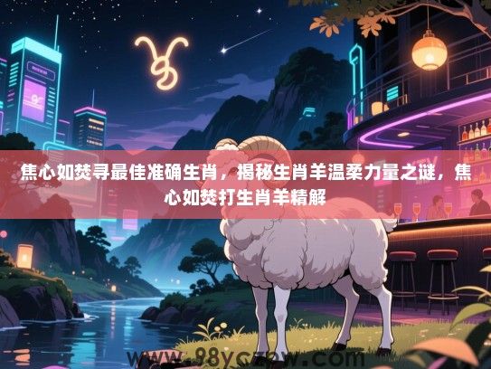 焦心如焚寻最佳准确生肖，揭秘生肖羊温柔力量之谜，焦心如焚打生肖羊精解