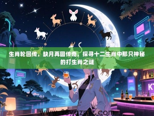 生肖轮回传，缺月再圆传奇，探寻十二生肖中那只神秘的打生肖之谜