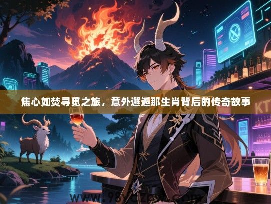 焦心如焚寻觅之旅，意外邂逅那生肖背后的传奇故事