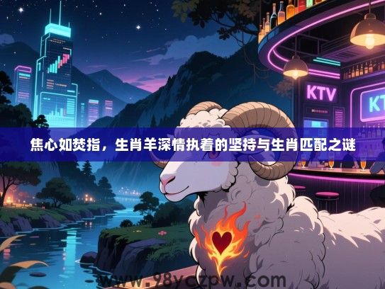 焦心如焚指，生肖羊深情执着的坚持与生肖匹配之谜