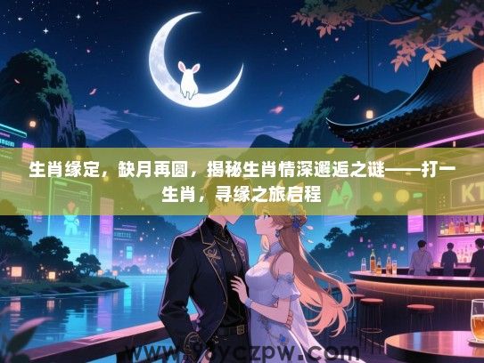 生肖缘定，缺月再圆，揭秘生肖情深邂逅之谜——打一生肖，寻缘之旅启程