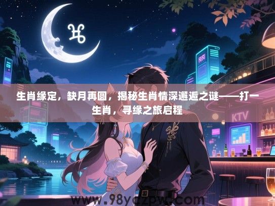 生肖缘定，缺月再圆，揭秘生肖情深邂逅之谜——打一生肖，寻缘之旅启程