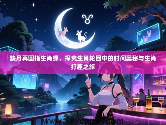 缺月再圆指生肖缘，探究生肖轮回中的时间奥秘与生肖打趣之旅