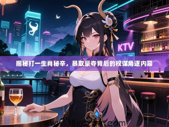 揭秘打一生肖秘辛，暴取豪夺背后的权谋角逐内幕