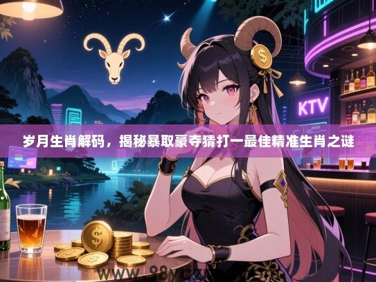 岁月生肖解码，揭秘暴取豪夺猜打一最佳精准生肖之谜