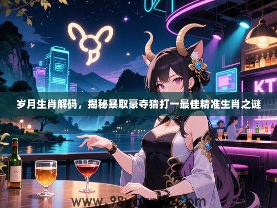 岁月生肖解码，揭秘暴取豪夺猜打一最佳精准生肖之谜
