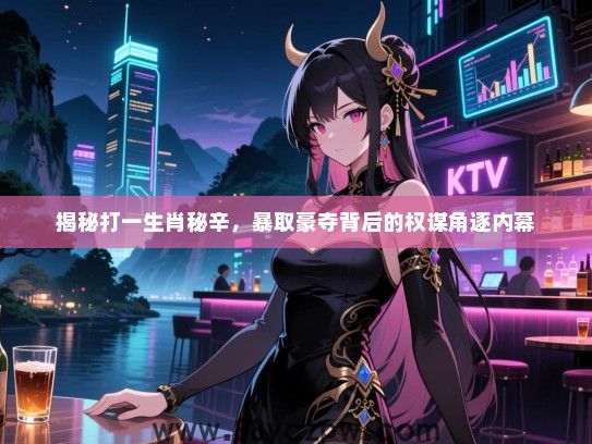 揭秘打一生肖秘辛，暴取豪夺背后的权谋角逐内幕