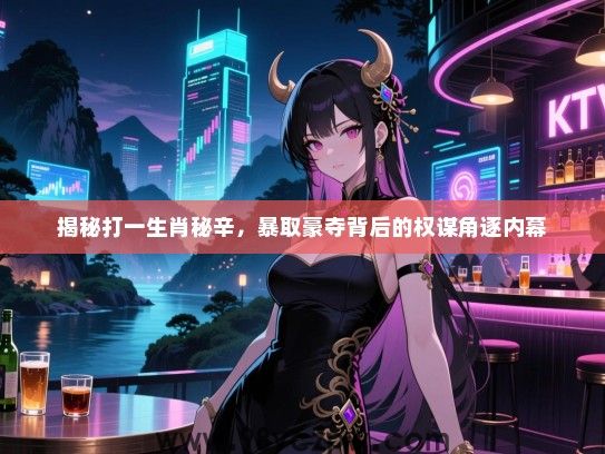 揭秘打一生肖秘辛，暴取豪夺背后的权谋角逐内幕