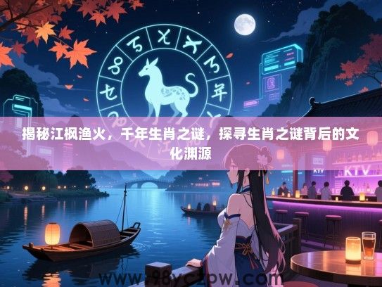 揭秘江枫渔火，千年生肖之谜，探寻生肖之谜背后的文化渊源