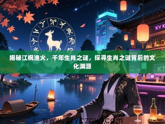 揭秘江枫渔火，千年生肖之谜，探寻生肖之谜背后的文化渊源