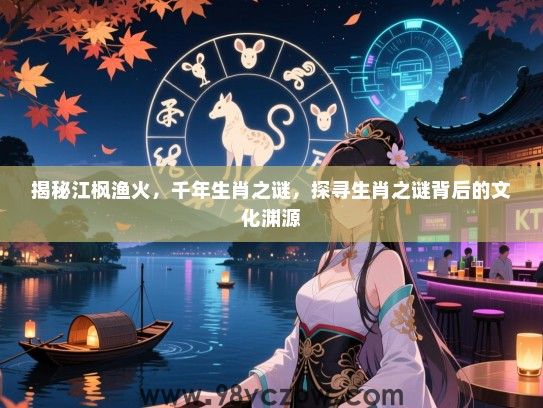 揭秘江枫渔火，千年生肖之谜，探寻生肖之谜背后的文化渊源