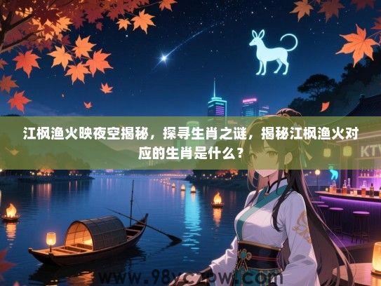 江枫渔火映夜空揭秘，探寻生肖之谜，揭秘江枫渔火对应的生肖是什么？