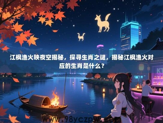 江枫渔火映夜空揭秘，探寻生肖之谜，揭秘江枫渔火对应的生肖是什么？