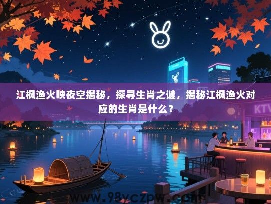江枫渔火映夜空揭秘，探寻生肖之谜，揭秘江枫渔火对应的生肖是什么？