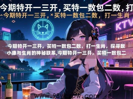 今期特开一三开，买特一数包二数，打一生肖，探寻数小康与生肖的神秘联系,今期特开一三开，买特一数包二数，打一生肖