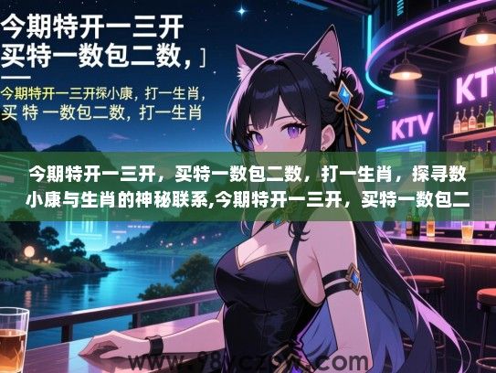 今期特开一三开，买特一数包二数，打一生肖，探寻数小康与生肖的神秘联系,今期特开一三开，买特一数包二数，打一生肖
